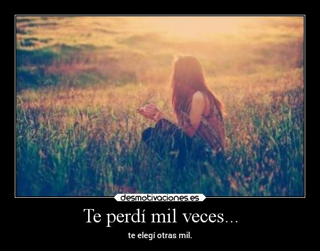 Te perdí mil veces... - te elegí otras mil.