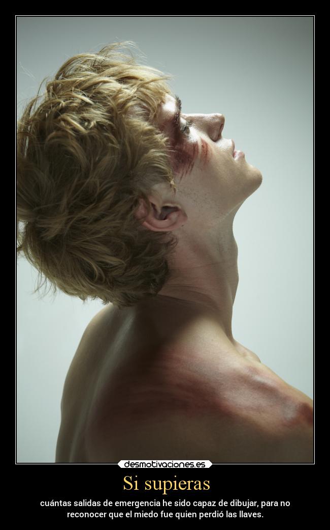 Si supieras - cuántas salidas de emergencia he sido capaz de dibujar, para no
reconocer que el miedo fue quien perdió las llaves.