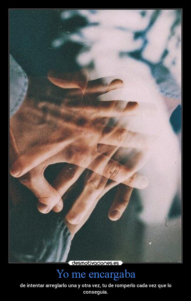 Yo me encargaba - de intentar arreglarlo una y otra vez, tu de romperlo cada vez que lo
conseguía.