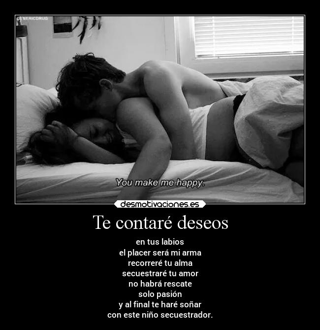 Te contaré deseos - en tus labios
el placer será mi arma
recorreré tu alma
secuestraré tu amor
no habrá rescate
solo pasión
y al final te haré soñar
con este niño secuestrador.