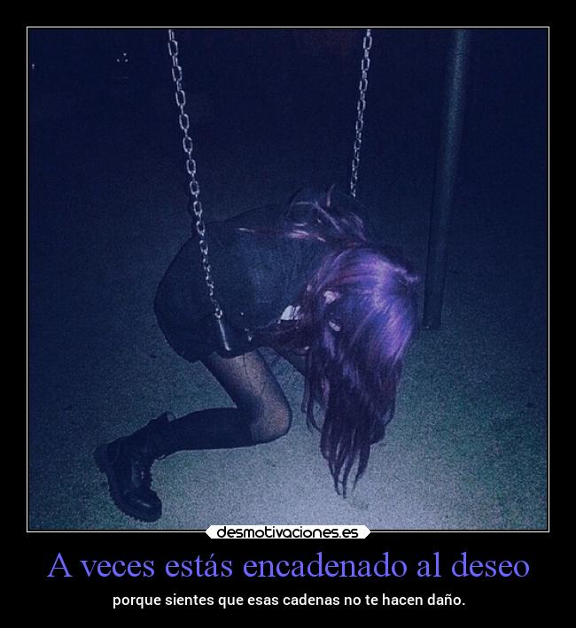 A veces estás encadenado al deseo -