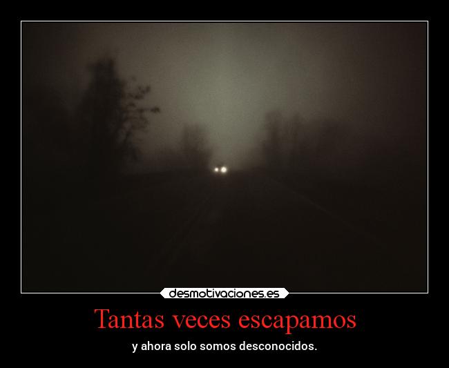 Tantas veces escapamos - y ahora solo somos desconocidos.
