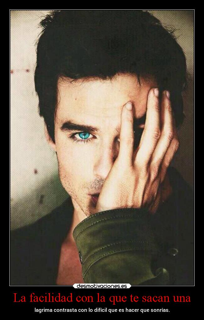 La facilidad con la que te sacan una - lagrima contrasta con lo difícil que es hacer que sonrías.