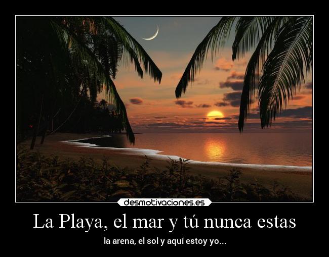 La Playa, el mar y tú nunca estas - la arena, el sol y aquí estoy yo...