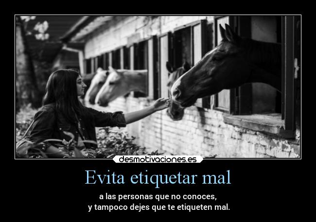 Evita etiquetar mal - a las personas que no conoces,
y tampoco dejes que te etiqueten mal.