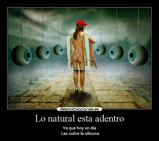 Lo natural esta adentro - Ya que hoy en día
Las cubre la silicona