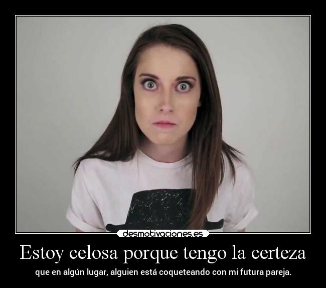 Estoy celosa porque tengo la certeza - 