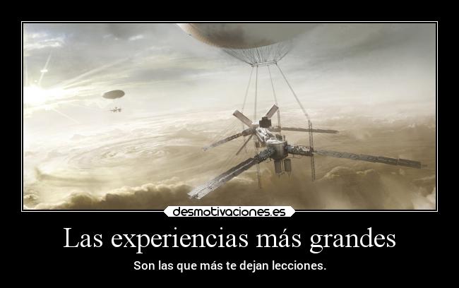 Las experiencias más grandes - Son las que más te dejan lecciones.