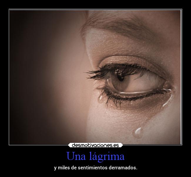 Una lágrima - y miles de sentimientos derramados.