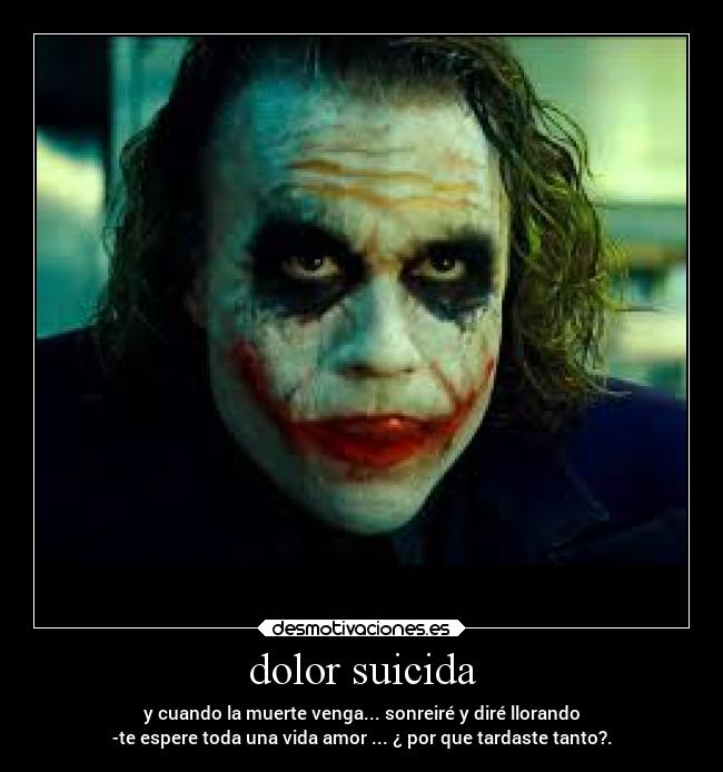 dolor suicida - y cuando la muerte venga... sonreiré y diré llorando
-te espere toda una vida amor ... ¿ por que tardaste tanto?.