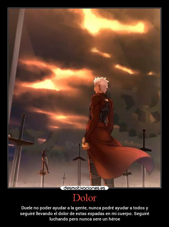 Dolor - Duele no poder ayudar a la gente, nunca podré ayudar a todos y
seguiré llevando el dolor de estas espadas en mi cuerpo. Seguiré
luchando pero nunca sere un héroe