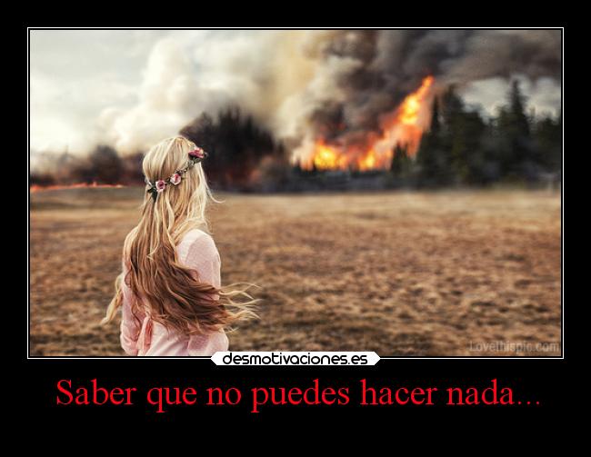 Saber que no puedes hacer nada... - 