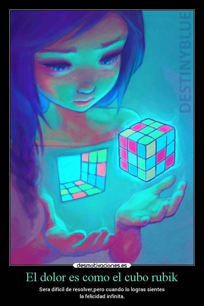 El dolor es como el cubo rubik - Sera difícil de resolver,pero cuando lo logras sientes
la felicidad infinita.