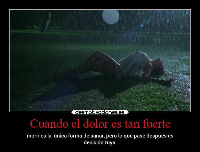 Cuando el dolor es tan fuerte - morir es la única forma de sanar, pero lo que pase después es
decisión tuya.