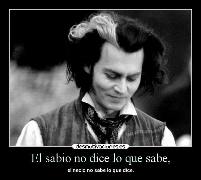 El sabio no dice lo que sabe, - el necio no sabe lo que dice.