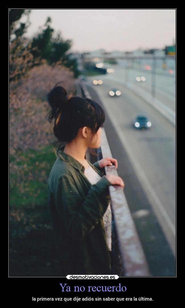 Ya no recuerdo - la primera vez que dije adiós sin saber que era la última.