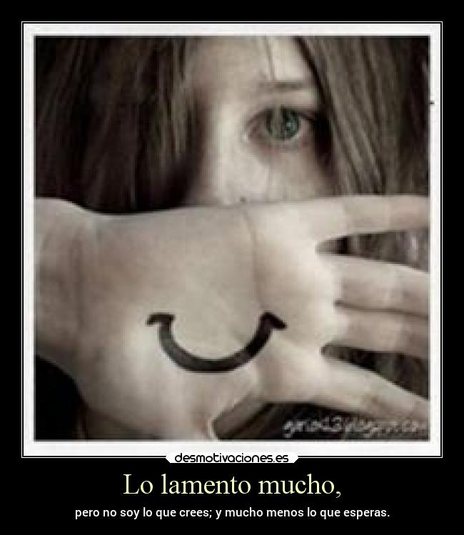 Lo lamento mucho, - pero no soy lo que crees; y mucho menos lo que esperas.