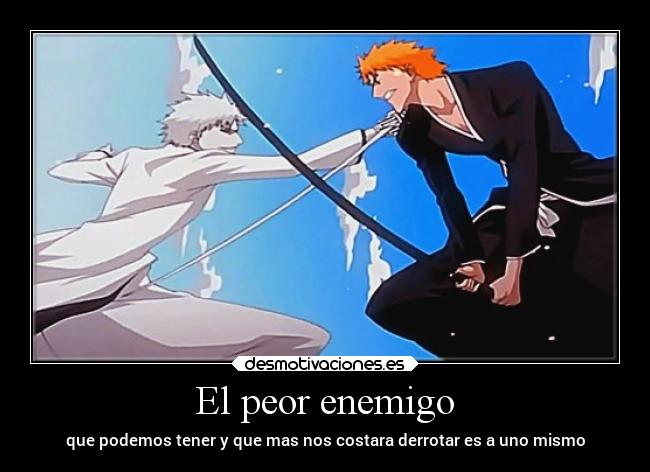 El peor enemigo - que podemos tener y que mas nos costara derrotar es a uno mismo
