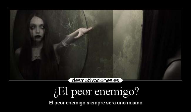 ¿El peor enemigo? - El peor enemigo siempre sera uno mismo