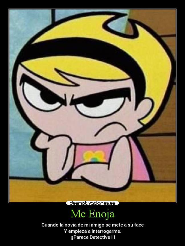 Me Enoja - Cuando la novia de mi amigo se mete a su face
Y empieza a interrogarme.
¡¡Parece Detective ! !