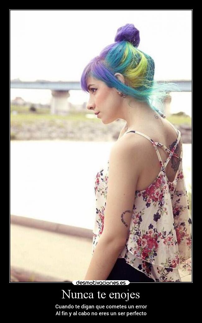 Nunca te enojes - Cuando te digan que cometes un error
Al fin y al cabo no eres un ser perfecto