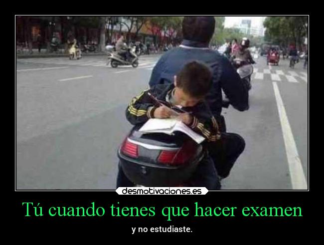 Tú cuando tienes que hacer examen - y no estudiaste.