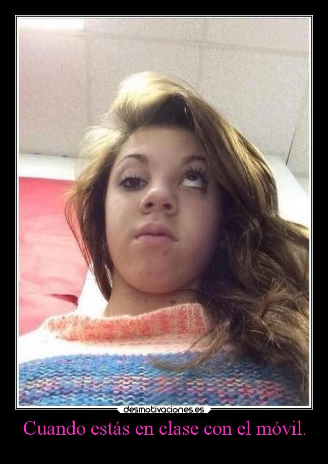 Cuando estás en clase con el móvil. -