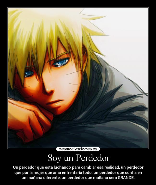 Soy un Perdedor - Un perdedor que esta luchando para cambiar esa realidad, un perdedor
que por la mujer que ama enfrentaría todo, un perdedor que confía en
un mañana diferente, un perdedor que mañana sera GRANDE.