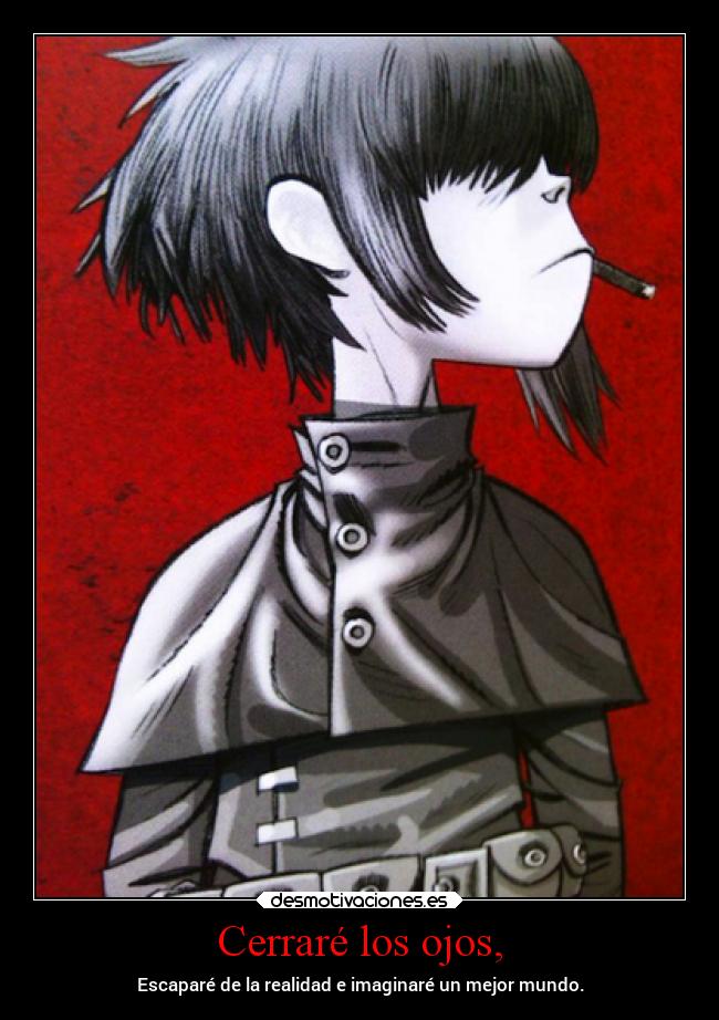 Cerraré los ojos, - Escaparé de la realidad e imaginaré un mejor mundo.