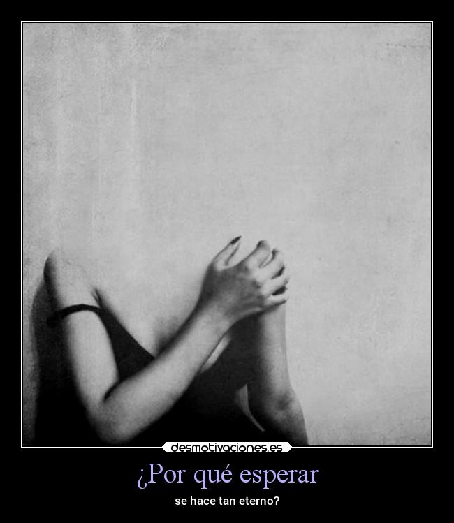¿Por qué esperar - se hace tan eterno?