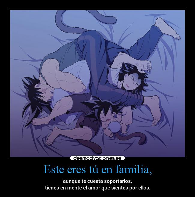 Este eres tú en familia, - aunque te cuesta soportarlos,
tienes en mente el amor que sientes por ellos.