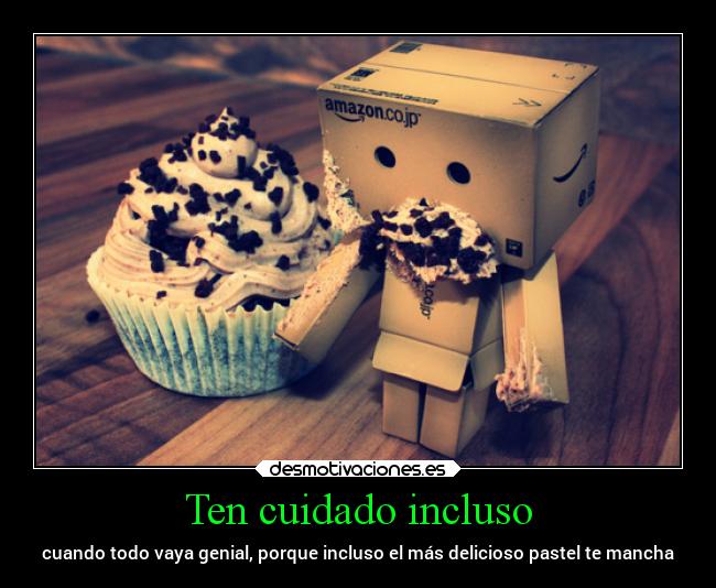 Ten cuidado incluso - cuando todo vaya genial, porque incluso el más delicioso pastel te mancha