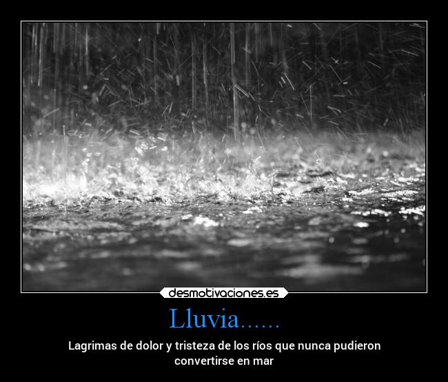 Lluvia...... - Lagrimas de dolor y tristeza de los ríos que nunca pudieron
convertirse en mar