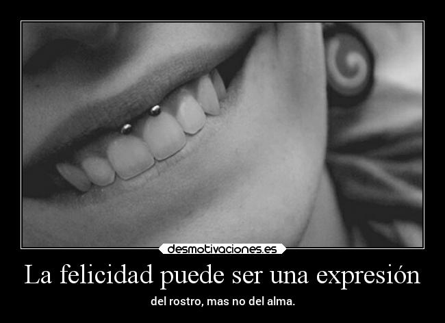 La felicidad puede ser una expresión - del rostro, mas no del alma.