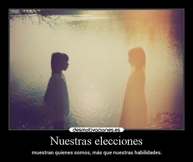 Nuestras elecciones - muestran quienes somos, más que nuestras habilidades.