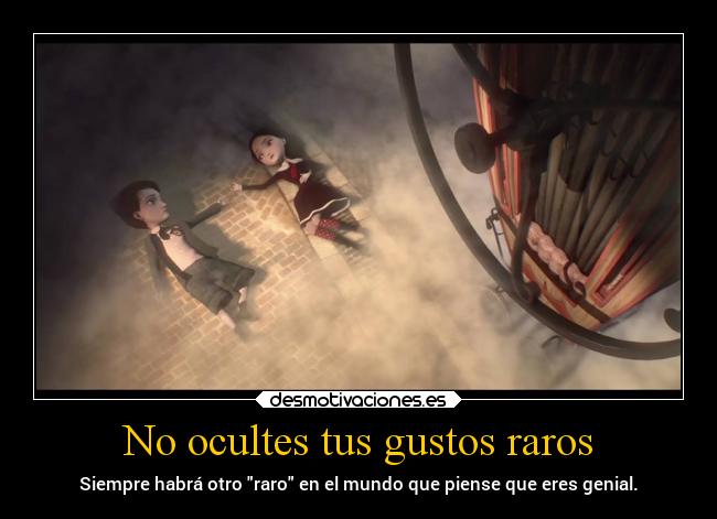 No ocultes tus gustos raros - Siempre habrá otro raro en el mundo que piense que eres genial.