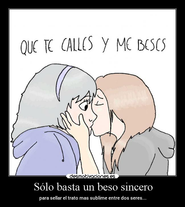 Sólo basta un beso sincero - para sellar el trato mas sublime entre dos seres...