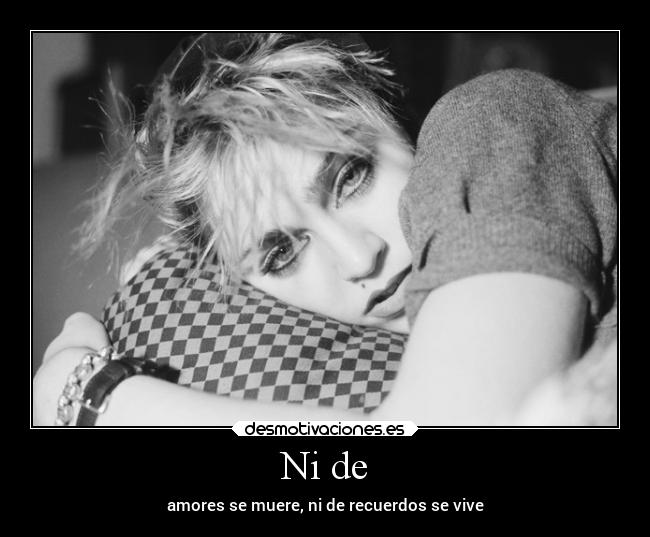 Ni de - amores se muere, ni de recuerdos se vive