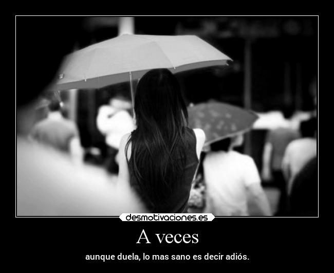 A veces - aunque duela, lo mas sano es decir adiós.