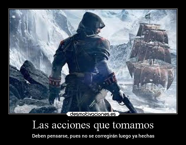 Las acciones que tomamos - Deben pensarse, pues no se corregirán luego ya hechas