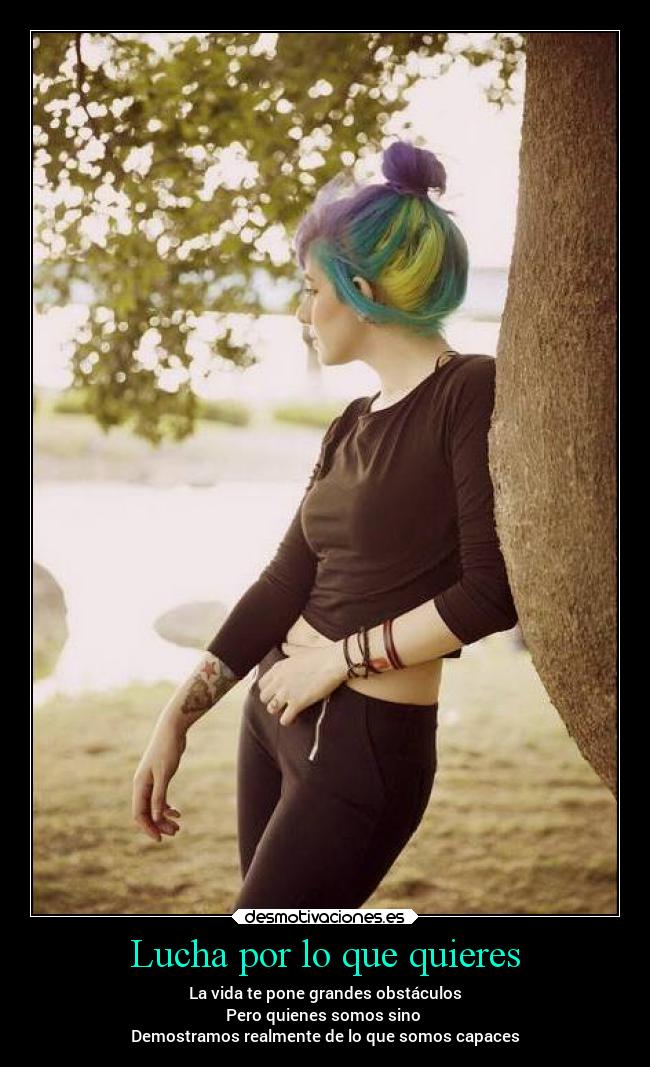 Lucha por lo que quieres - La vida te pone grandes obstáculos
Pero quienes somos sino
Demostramos realmente de lo que somos capaces
