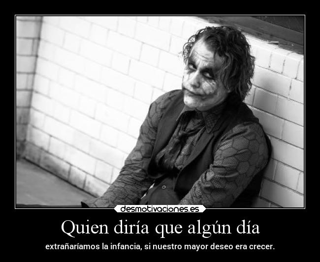 Quien diría que algún día - extrañaríamos la infancia, si nuestro mayor deseo era crecer.