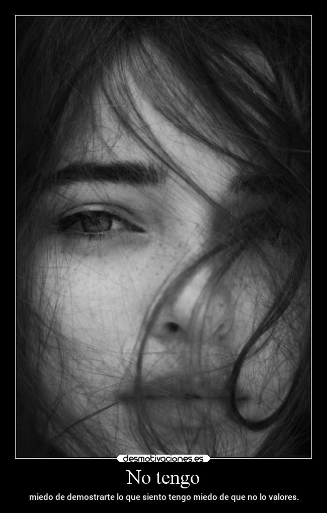 No tengo - miedo de demostrarte lo que siento tengo miedo de que no lo valores.