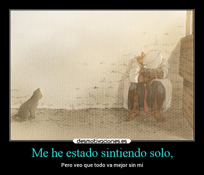 Me he estado sintiendo solo, - Pero veo que todo va mejor sin mi