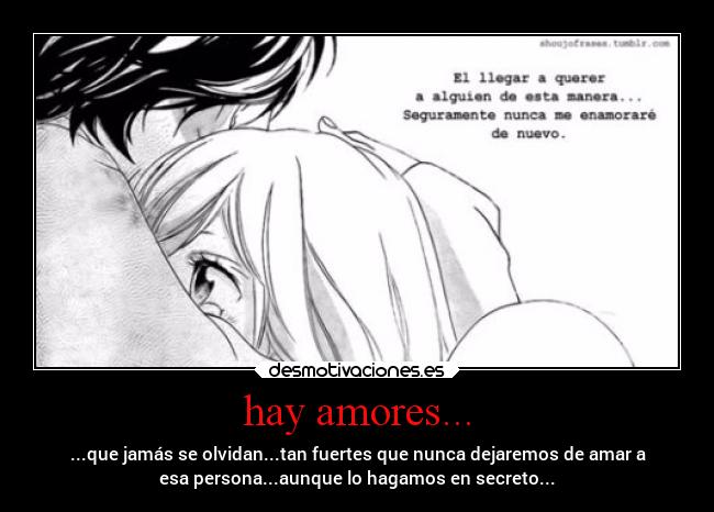 hay amores... - ...que jamás se olvidan...tan fuertes que nunca dejaremos de amar a
esa persona...aunque lo hagamos en secreto...