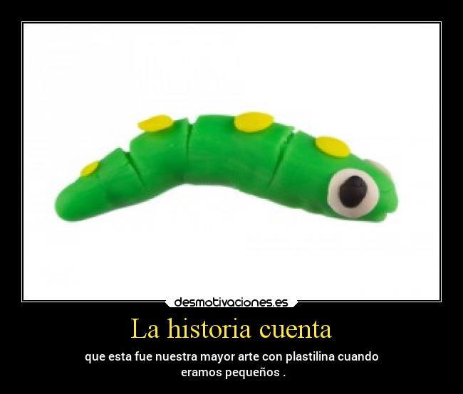 La historia cuenta - que esta fue nuestra mayor arte con plastilina cuando
eramos pequeños .