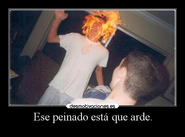 Ese peinado está que arde. - 