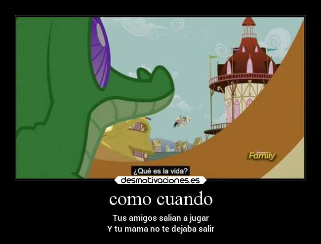 como cuando - Tus amigos salian a jugar
Y tu mama no te dejaba salir