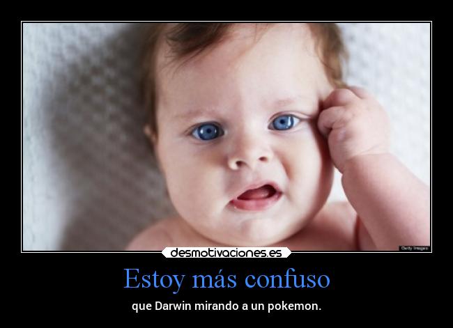 Estoy más confuso - que Darwin mirando a un pokemon.