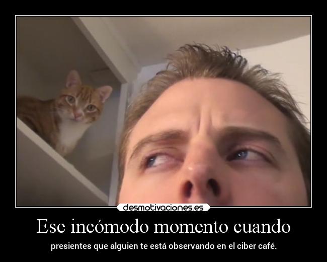 Ese incómodo momento cuando - presientes que alguien te está observando en el ciber café.